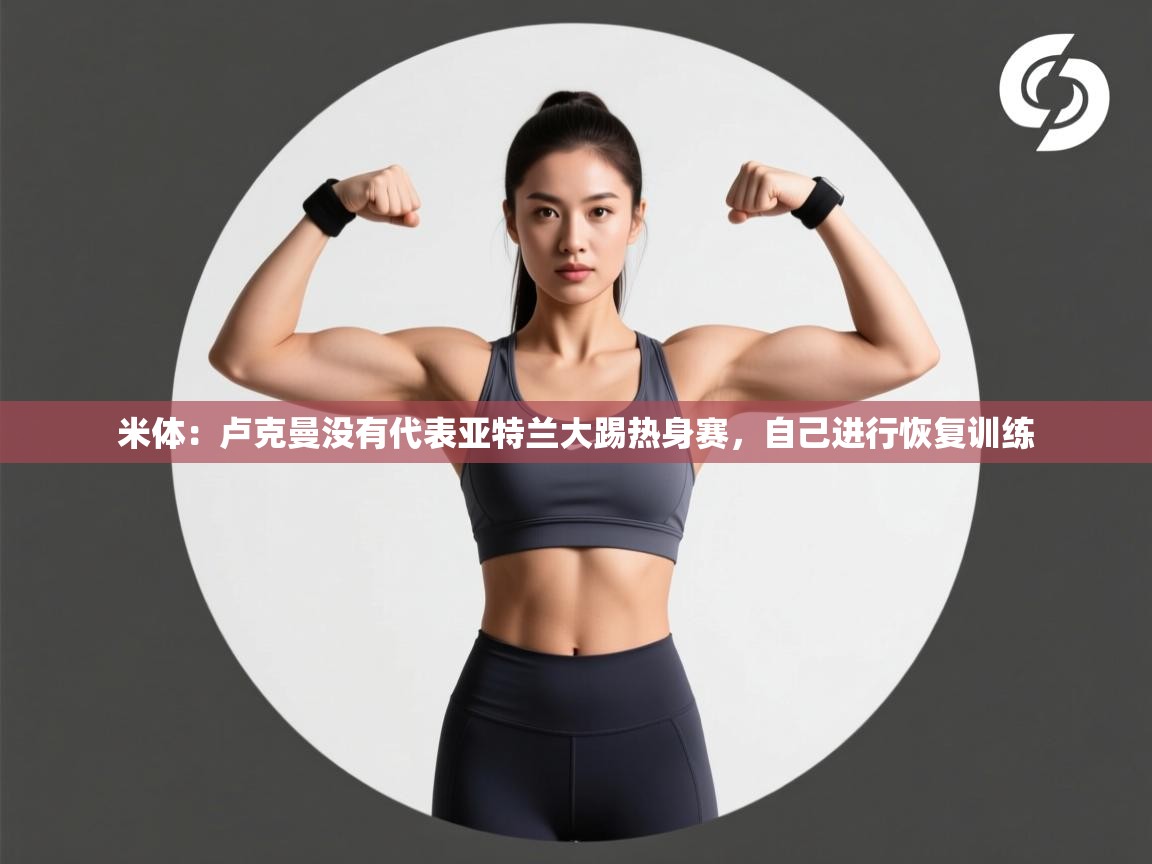 米体：卢克曼没有代表亚特兰大踢热身赛，自己进行恢复训练