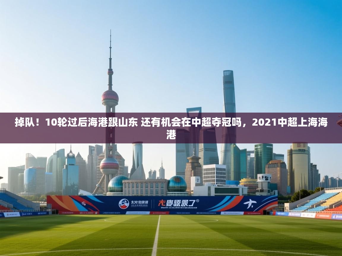 掉队！10轮过后海港跟山东 还有机会在中超夺冠吗，2021中超上海海港