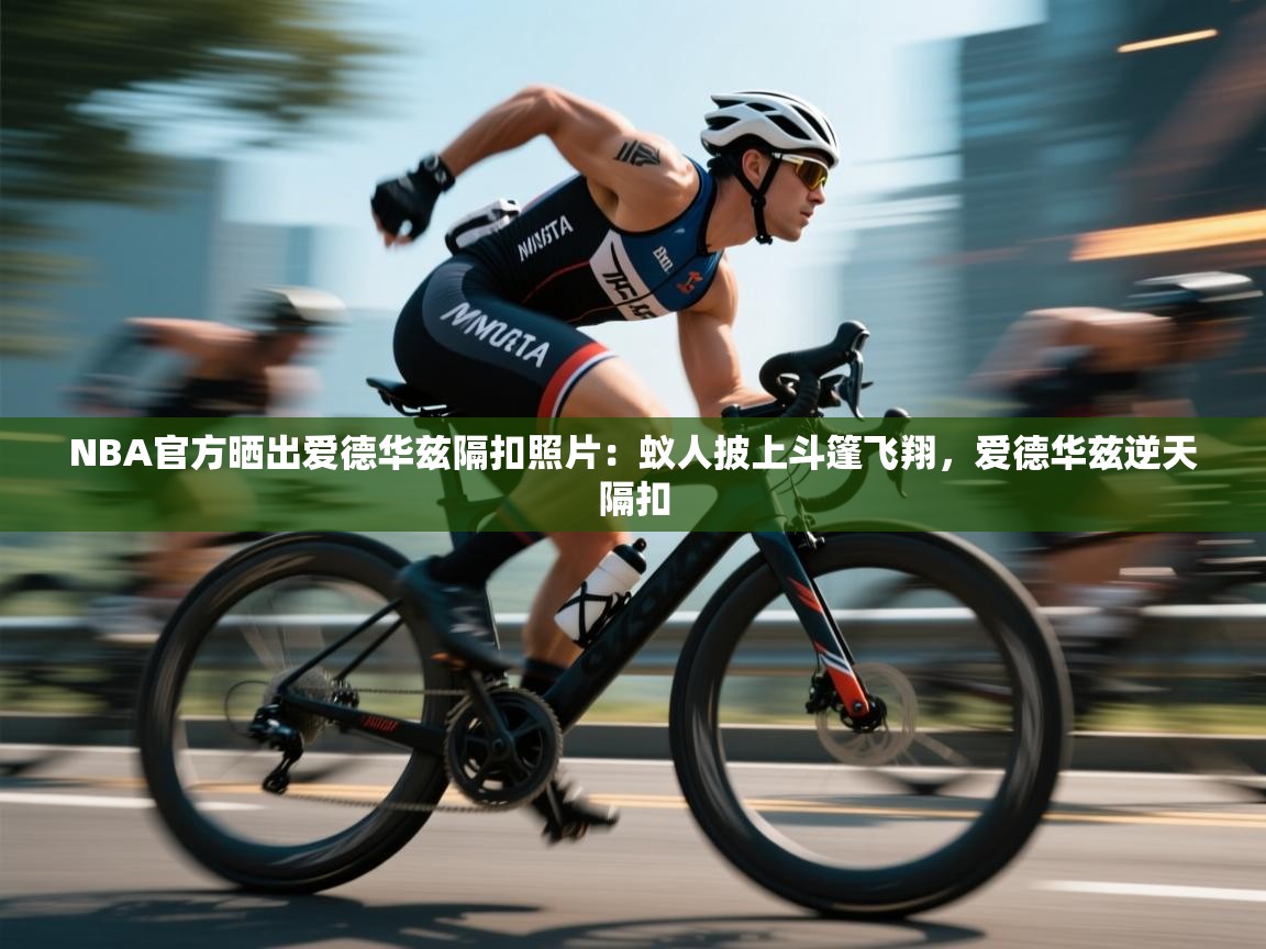 NBA官方晒出爱德华兹隔扣照片：蚁人披上斗篷飞翔，爱德华兹逆天隔扣