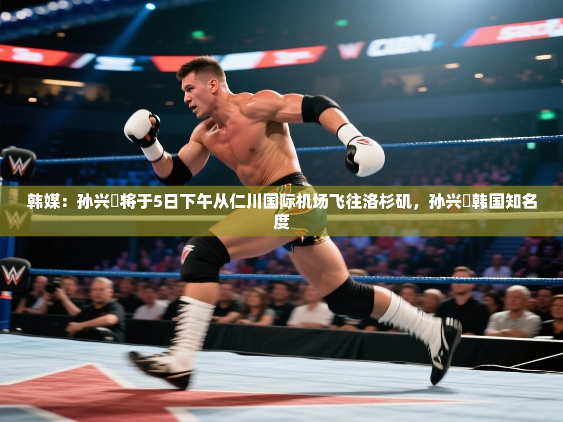 韩媒：孙兴慜将于5日下午从仁川国际机场飞往洛杉矶，孙兴慜韩国知名度  第1张