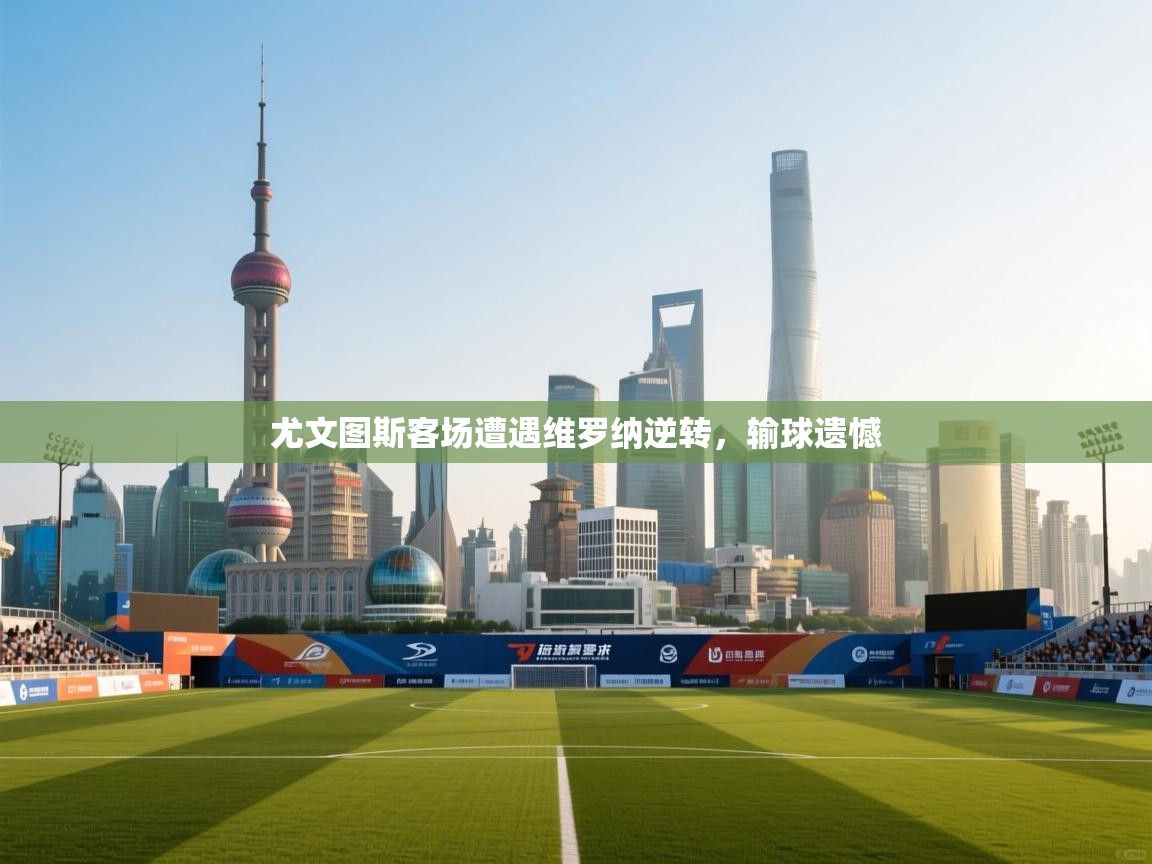 尤文图斯客场遭遇维罗纳逆转，输球遗憾