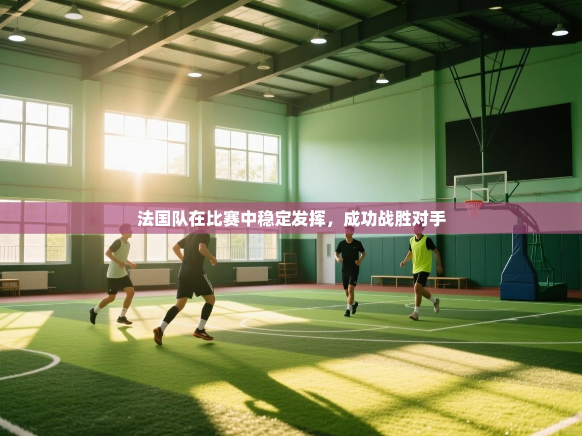 法国队在比赛中稳定发挥，成功战胜对手  第2张