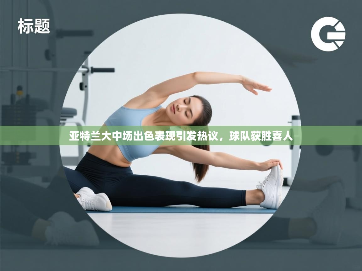 亚特兰大中场出色表现引发热议,球队获胜喜人 第1张