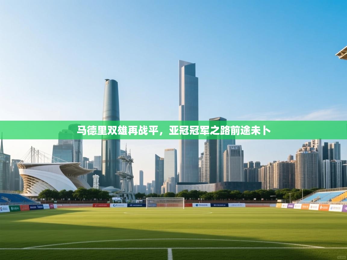 马德里双雄再战平，亚冠冠军之路前途未卜