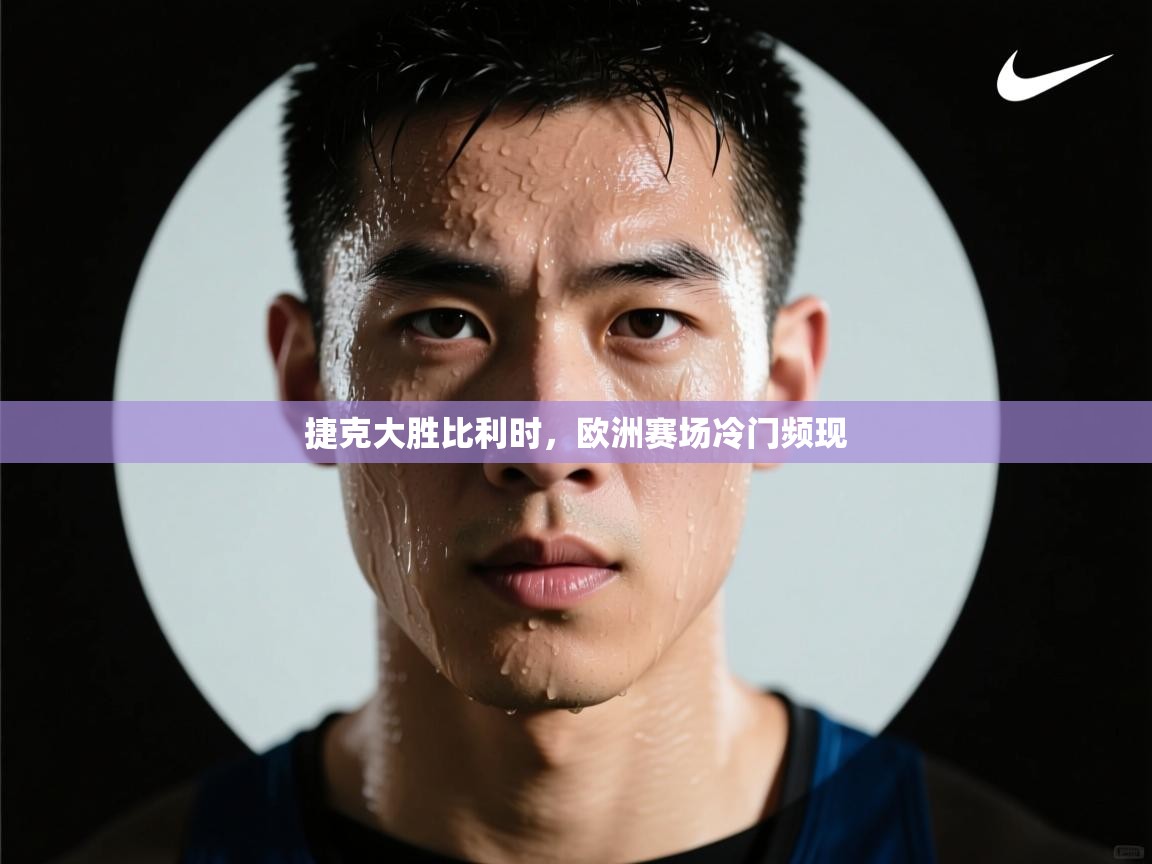 捷克大胜比利时，欧洲赛场冷门频现