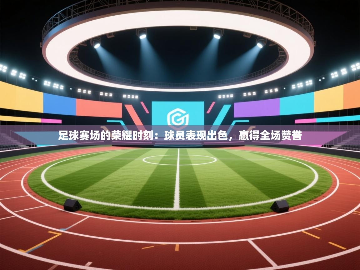 足球赛场的荣耀时刻：球员表现出色，赢得全场赞誉  第1张