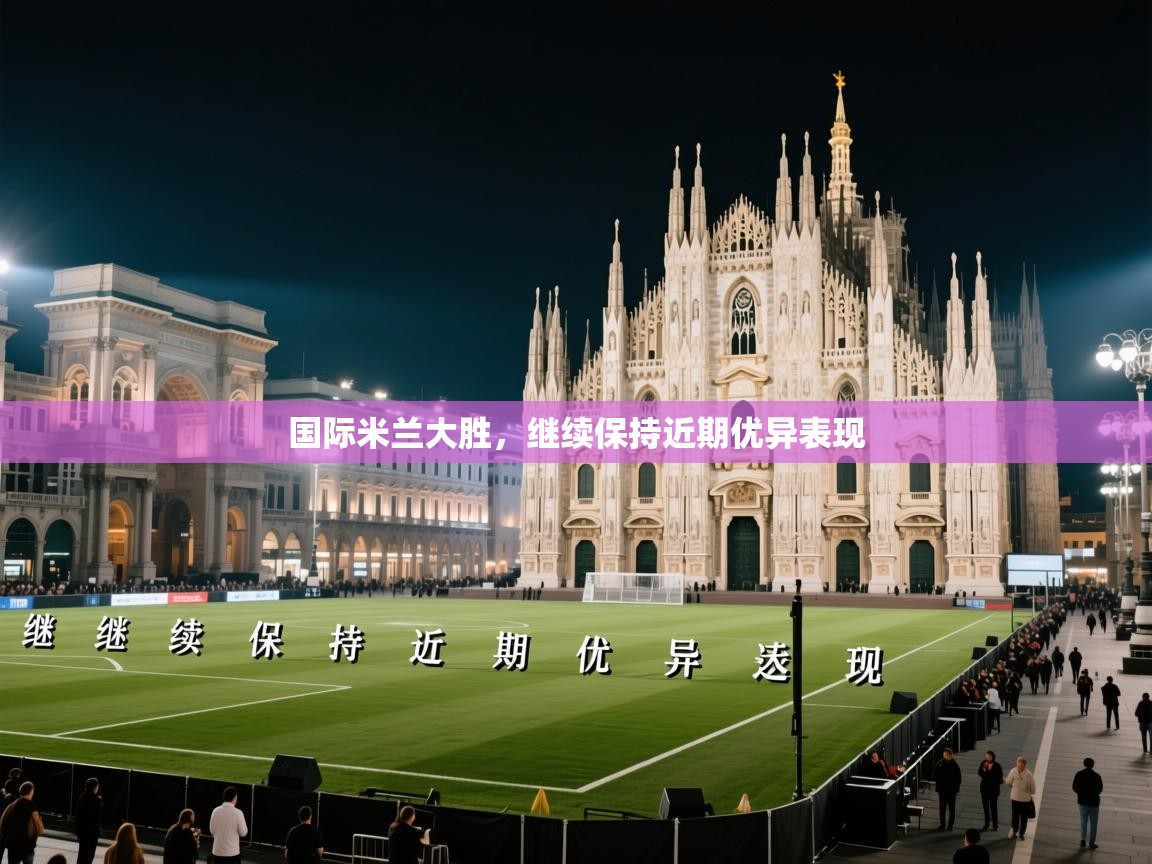 国际米兰大胜，继续保持近期优异表现  第2张