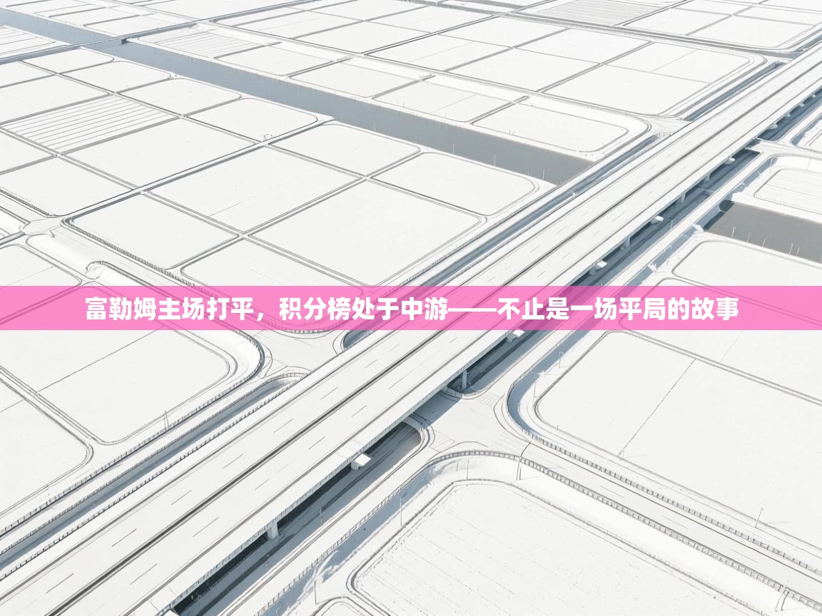 富勒姆主场打平,积分榜处于中游——不止是一场平局的故事 第2张