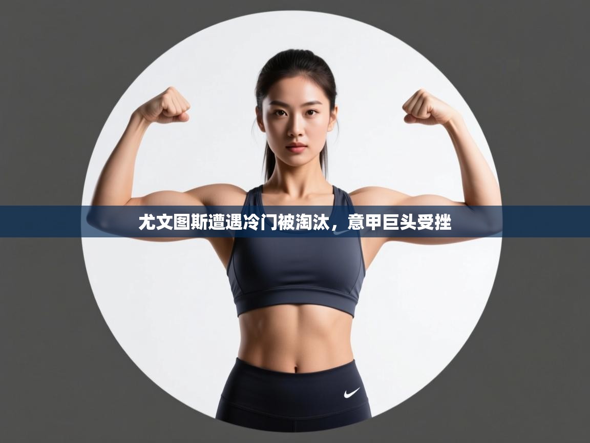 尤文图斯遭遇冷门被淘汰，意甲巨头受挫