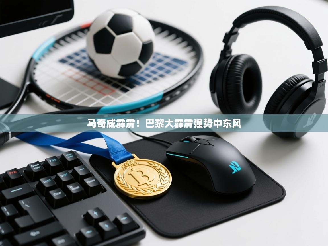 马奇威霹雳！巴黎大霹雳强势中东风