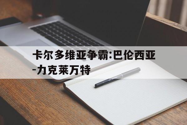 皇冠即时比分-包含卡尔多维亚争霸:巴伦西亚-力克莱万特的词条